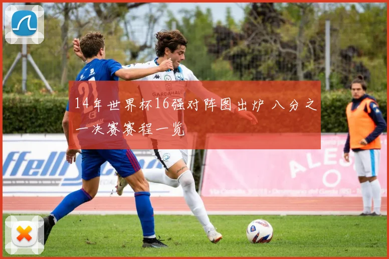 14年世界杯16强对阵图出炉 八分之一决赛赛程一览