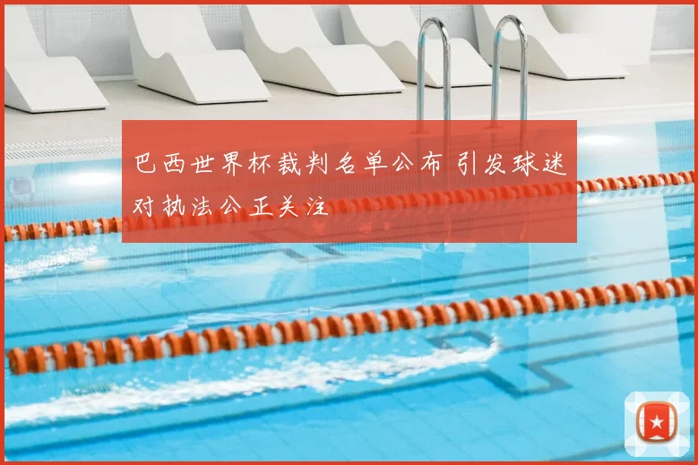 巴西世界杯裁判名单公布 引发球迷对执法公正关注