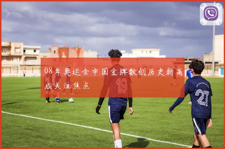 08年奥运会中国金牌数创历史新高成关注焦点