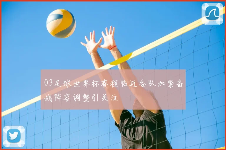 03足球世界杯赛程临近各队加紧备战阵容调整引关注