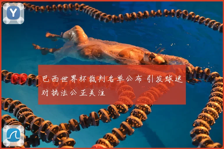 巴西世界杯裁判名单公布 引发球迷对执法公正关注