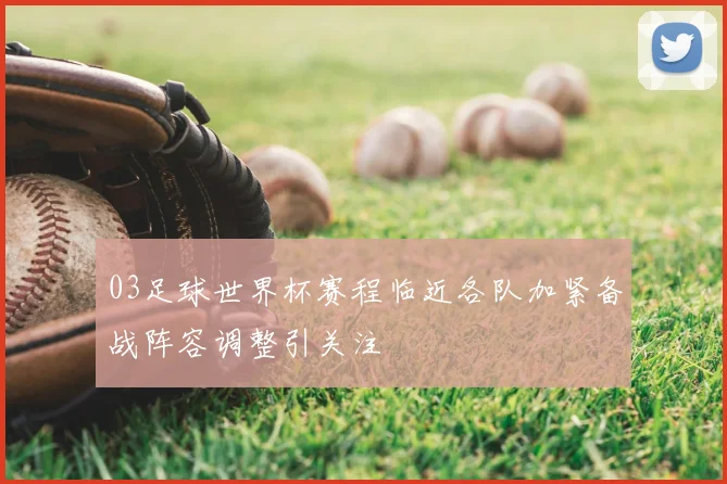 03足球世界杯赛程临近各队加紧备战阵容调整引关注