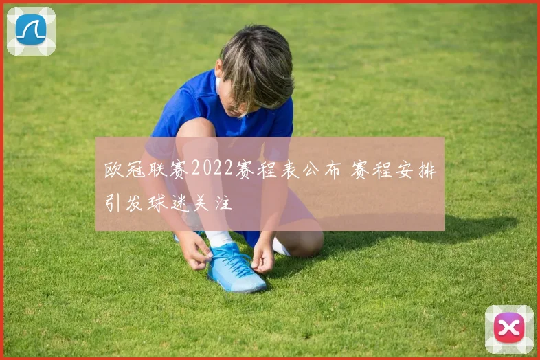 欧冠联赛2022赛程表公布 赛程安排引发球迷关注
