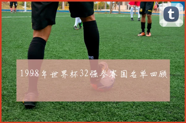 1998年世界杯32强参赛国名单回顾