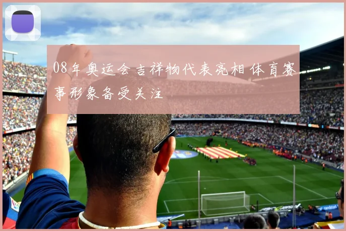 08年奥运会吉祥物代表亮相 体育赛事形象备受关注